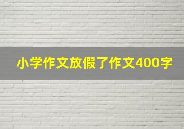 小学作文放假了作文400字