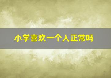 小学喜欢一个人正常吗