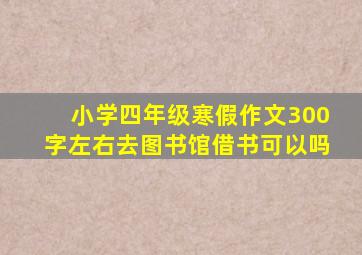 小学四年级寒假作文300字左右去图书馆借书可以吗