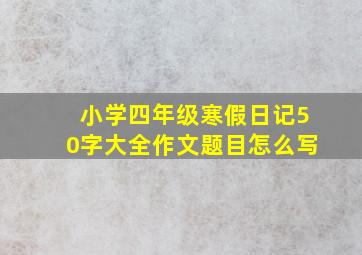 小学四年级寒假日记50字大全作文题目怎么写