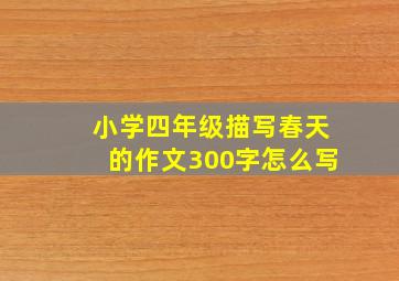 小学四年级描写春天的作文300字怎么写