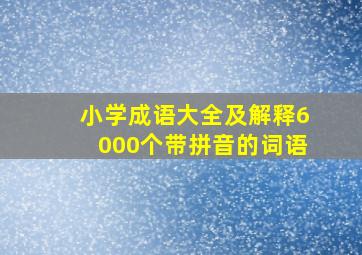 小学成语大全及解释6000个带拼音的词语