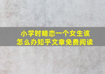 小学时暗恋一个女生该怎么办知乎文章免费阅读