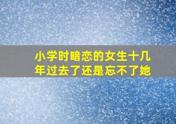 小学时暗恋的女生十几年过去了还是忘不了她