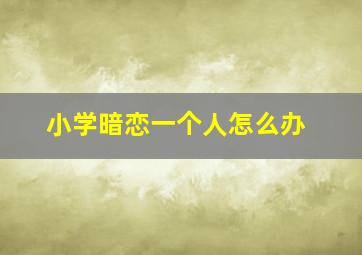 小学暗恋一个人怎么办