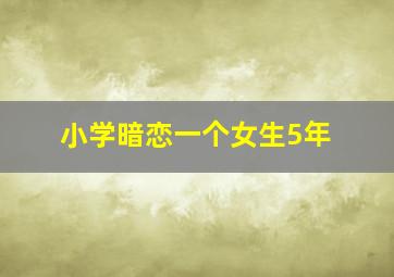 小学暗恋一个女生5年