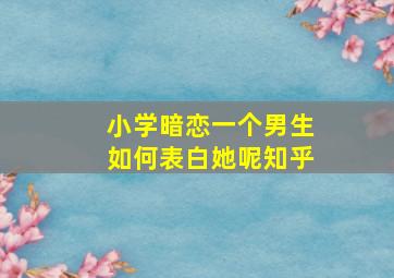 小学暗恋一个男生如何表白她呢知乎