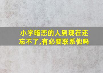 小学暗恋的人到现在还忘不了,有必要联系他吗