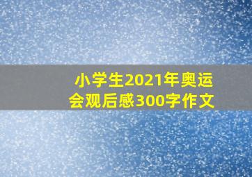 小学生2021年奥运会观后感300字作文