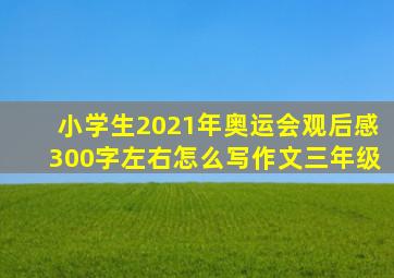 小学生2021年奥运会观后感300字左右怎么写作文三年级