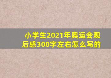 小学生2021年奥运会观后感300字左右怎么写的