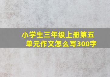 小学生三年级上册第五单元作文怎么写300字