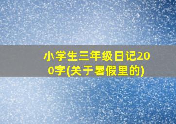 小学生三年级日记200字(关于暑假里的)