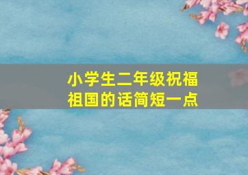 小学生二年级祝福祖国的话简短一点