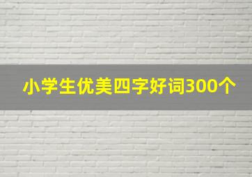 小学生优美四字好词300个