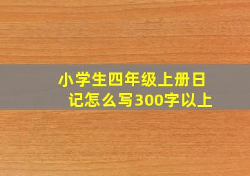 小学生四年级上册日记怎么写300字以上