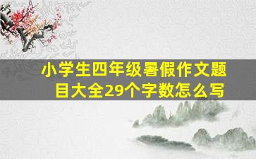 小学生四年级暑假作文题目大全29个字数怎么写