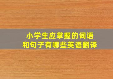 小学生应掌握的词语和句子有哪些英语翻译