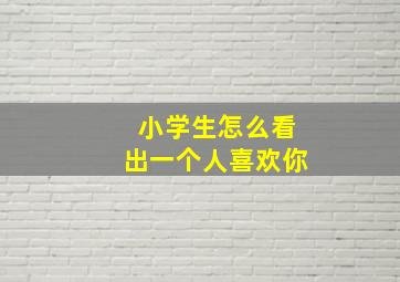 小学生怎么看出一个人喜欢你