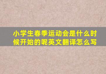 小学生春季运动会是什么时候开始的呢英文翻译怎么写