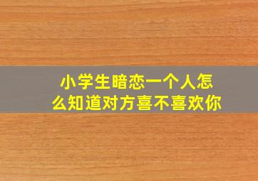 小学生暗恋一个人怎么知道对方喜不喜欢你