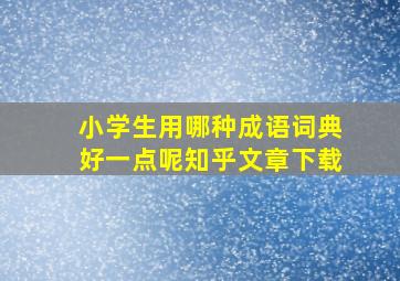 小学生用哪种成语词典好一点呢知乎文章下载