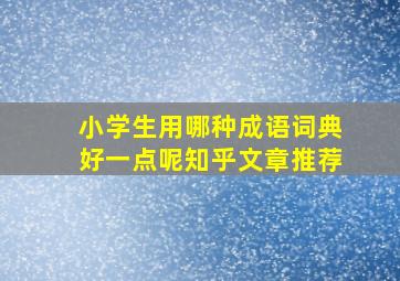 小学生用哪种成语词典好一点呢知乎文章推荐