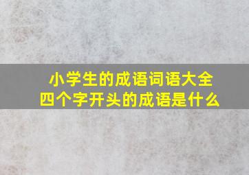 小学生的成语词语大全四个字开头的成语是什么