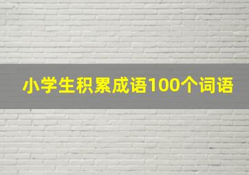 小学生积累成语100个词语