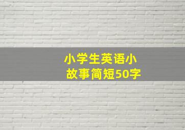 小学生英语小故事简短50字