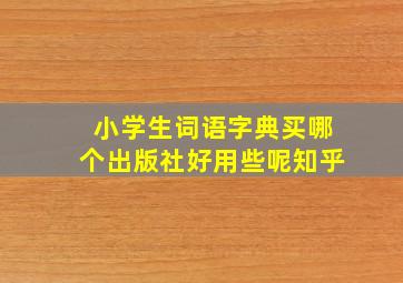 小学生词语字典买哪个出版社好用些呢知乎