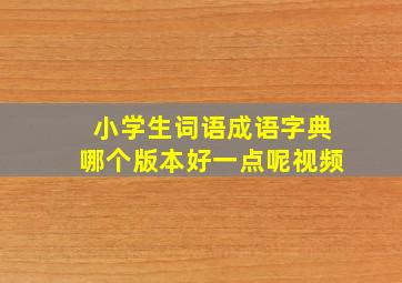 小学生词语成语字典哪个版本好一点呢视频