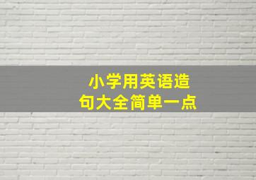 小学用英语造句大全简单一点