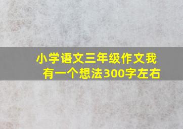 小学语文三年级作文我有一个想法300字左右