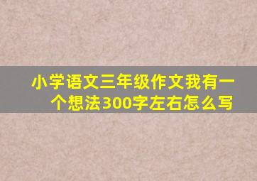 小学语文三年级作文我有一个想法300字左右怎么写