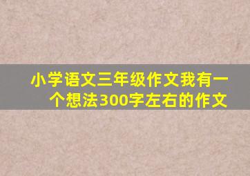 小学语文三年级作文我有一个想法300字左右的作文