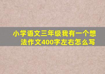 小学语文三年级我有一个想法作文400字左右怎么写