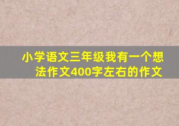 小学语文三年级我有一个想法作文400字左右的作文