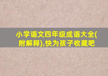 小学语文四年级成语大全(附解释),快为孩子收藏吧