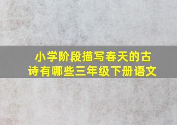 小学阶段描写春天的古诗有哪些三年级下册语文