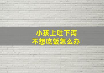 小孩上吐下泻不想吃饭怎么办