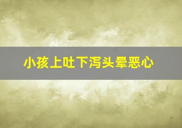 小孩上吐下泻头晕恶心