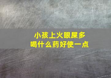 小孩上火眼屎多喝什么药好使一点