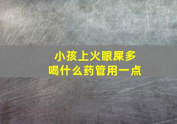 小孩上火眼屎多喝什么药管用一点