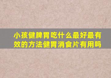 小孩健脾胃吃什么最好最有效的方法健胃消食片有用吗