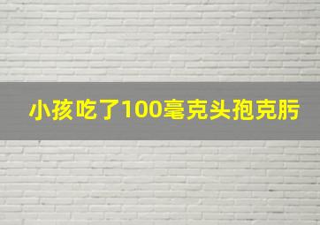 小孩吃了100毫克头孢克肟