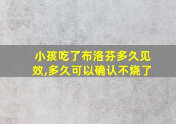 小孩吃了布洛芬多久见效,多久可以确认不烧了