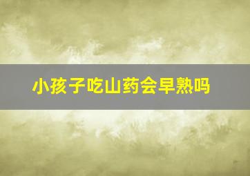 小孩子吃山药会早熟吗