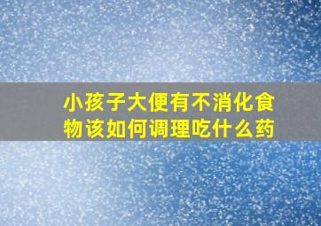 小孩子大便有不消化食物该如何调理吃什么药