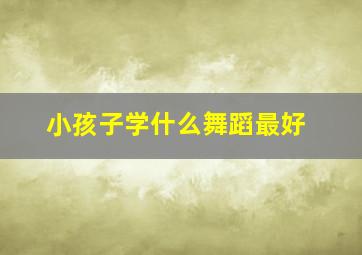 小孩子学什么舞蹈最好